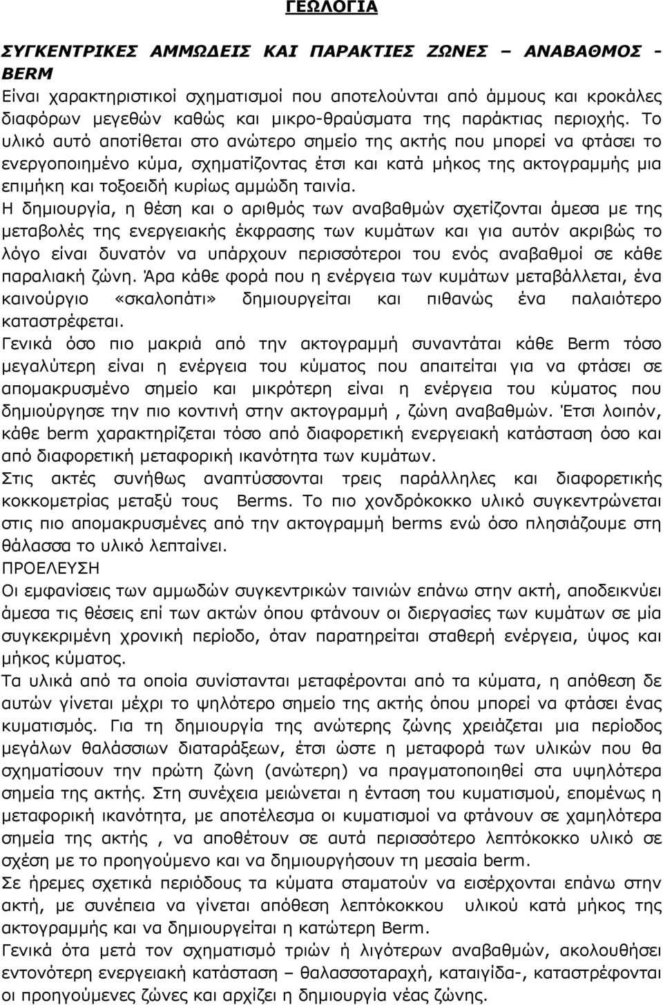 Το υλικό αυτό αποτίθεται στο ανώτερο σημείο της ακτής που μπορεί να φτάσει το ενεργοποιημένο κύμα, σχηματίζοντας έτσι και κατά μήκος της ακτογραμμής μια επιμήκη και τοξοειδή κυρίως αμμώδη ταινία.