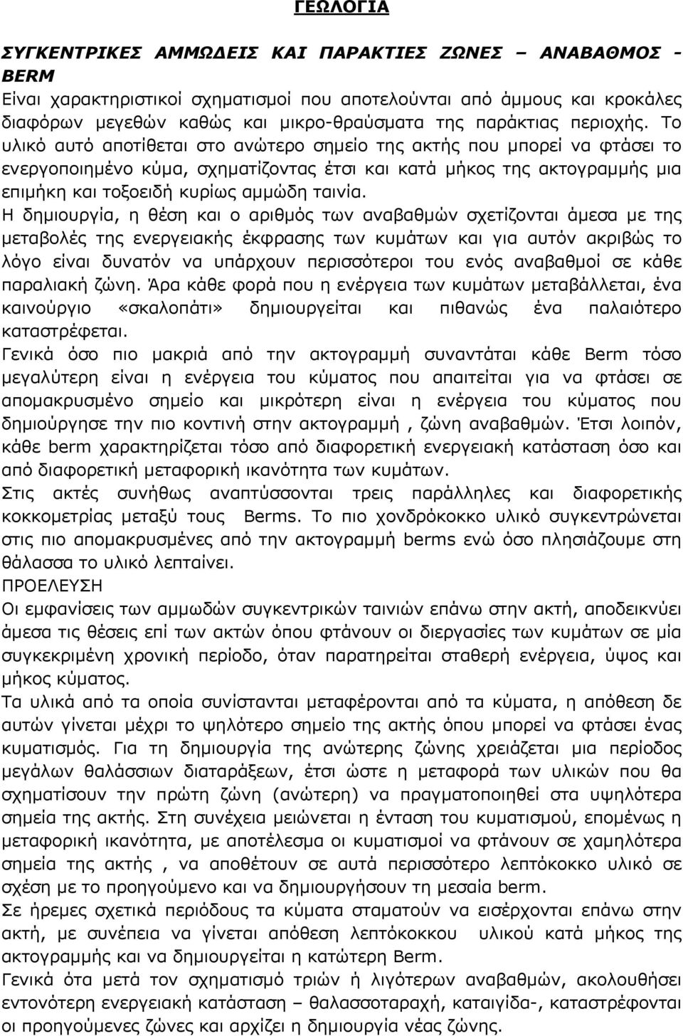 Το υλικό αυτό αποτίθεται στο ανώτερο σημείο της ακτής που μπορεί να φτάσει το ενεργοποιημένο κύμα, σχηματίζοντας έτσι και κατά μήκος της ακτογραμμής μια επιμήκη και τοξοειδή κυρίως αμμώδη ταινία.