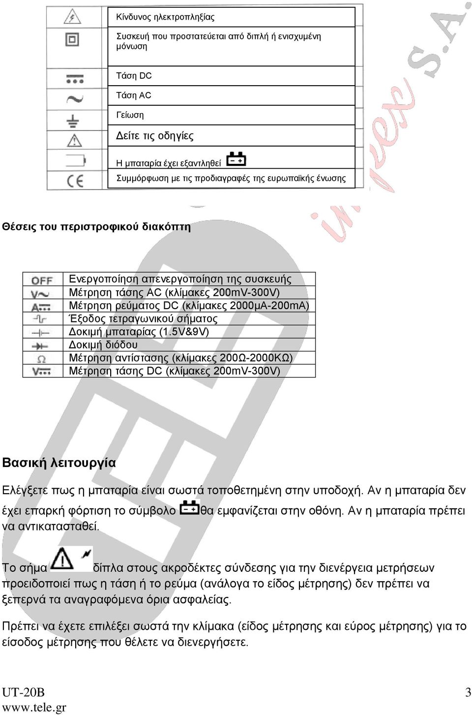 μπαταρίας (1.5V&9V) Δοκιμή διόδου Μέτρηση αντίστασης (κλίμακες 200Ω-2000ΚΩ) Μέτρηση τάσης DC (κλίμακες 200mV-300V) Βασική λειτουργία Ελέγξετε πως η μπαταρία είναι σωστά τοποθετημένη στην υποδοχή.