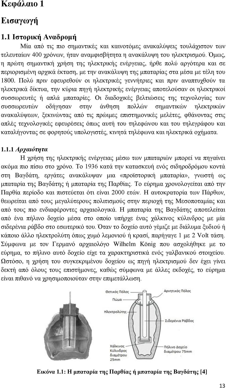 Πολύ πριν εφευρεθούν οι ηλεκτρικές γεννήτριες και πριν αναπτυχθούν τα ηλεκτρικά δίκτυα, την κύρια πηγή ηλεκτρικής ενέργειας αποτελούσαν οι ηλεκτρικοί συσσωρευτές ή απλά μπαταρίες.