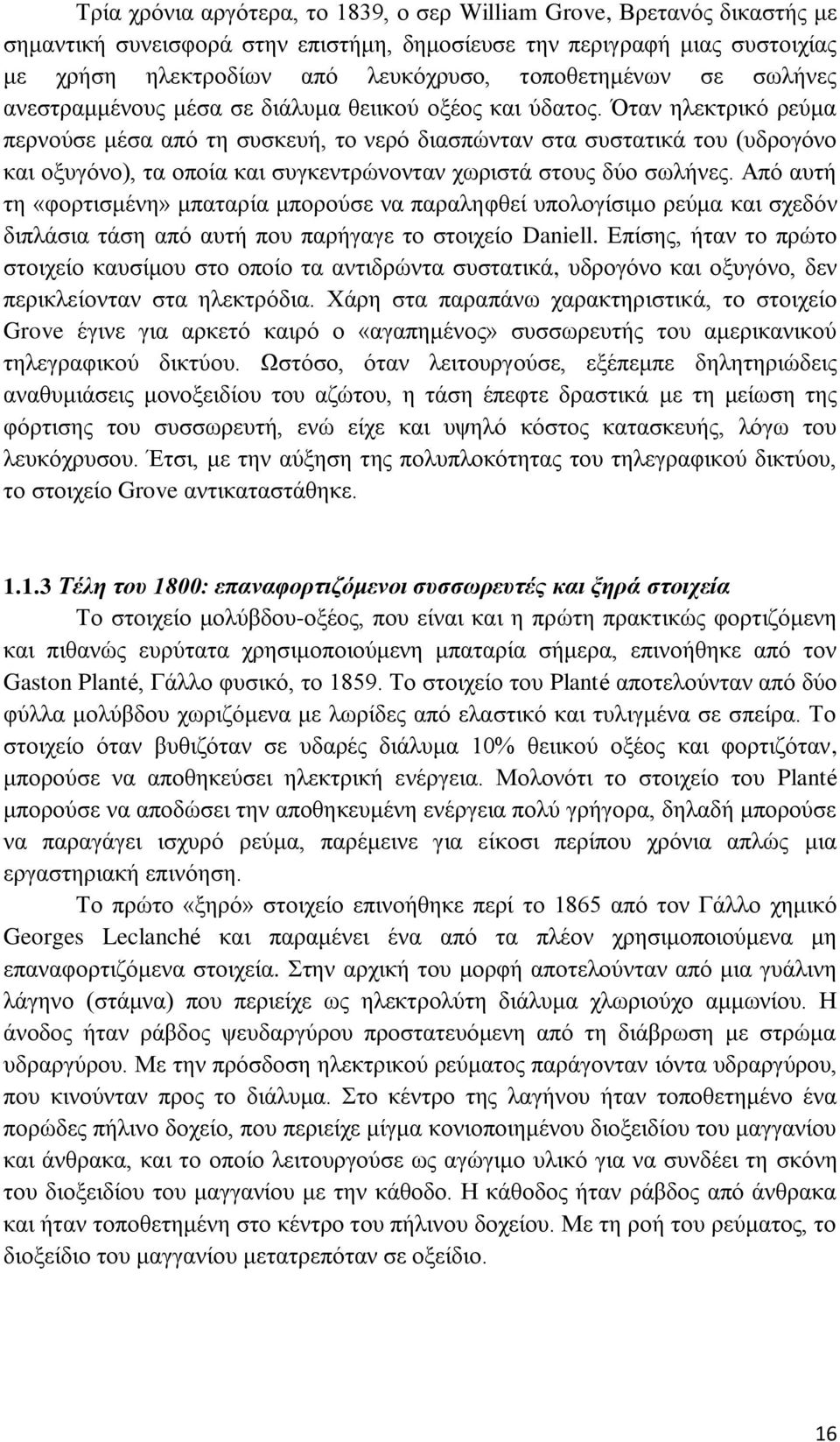 Όταν ηλεκτρικό ρεύμα περνούσε μέσα από τη συσκευή, το νερό διασπώνταν στα συστατικά του (υδρογόνο και οξυγόνο), τα οποία και συγκεντρώνονταν χωριστά στους δύο σωλήνες.