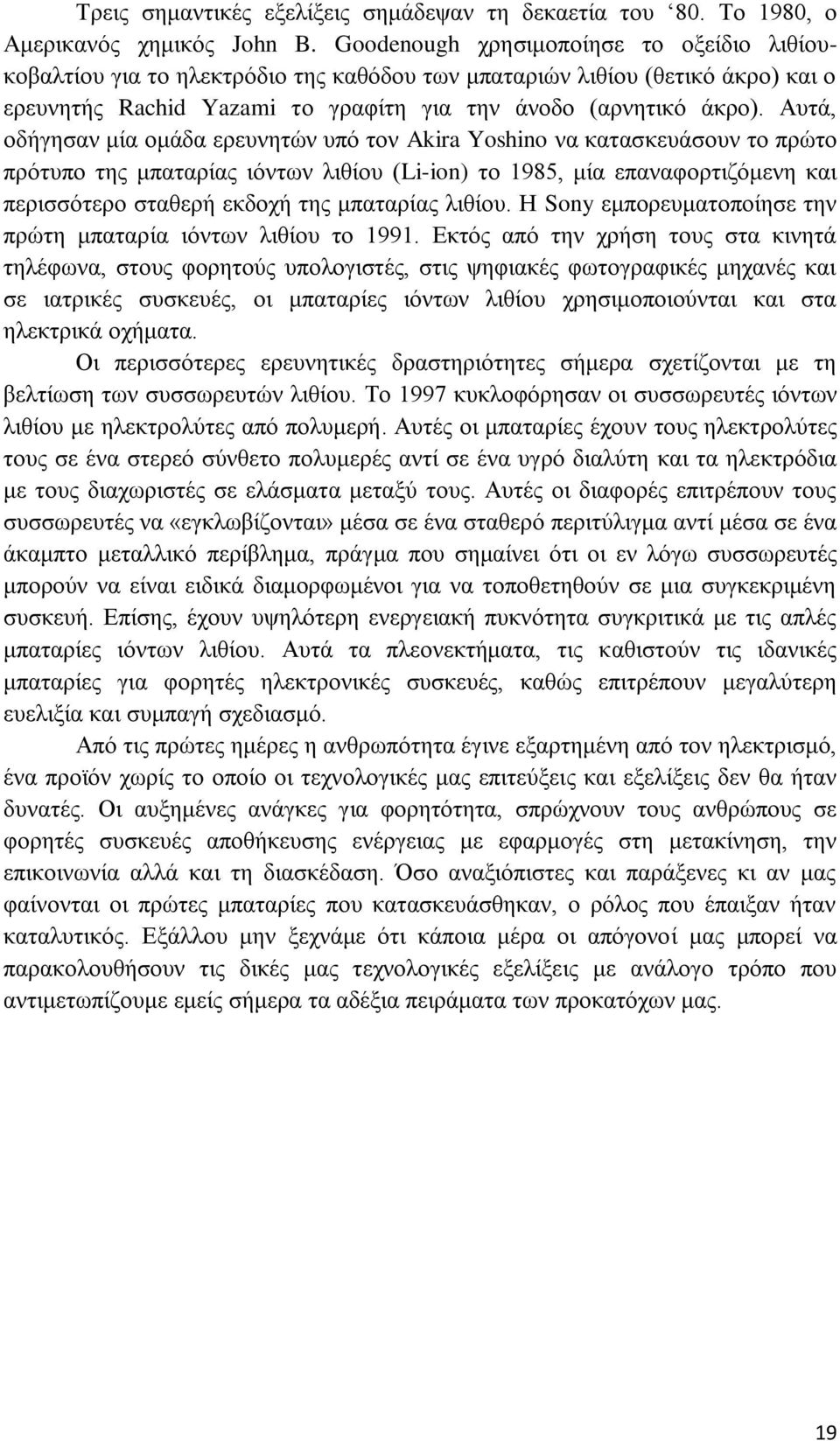 Αυτά, οδήγησαν μία ομάδα ερευνητών υπό τον Akira Yoshino να κατασκευάσουν το πρώτο πρότυπο της μπαταρίας ιόντων λιθίου (Li-ion) το 1985, μία επαναφορτιζόμενη και περισσότερο σταθερή εκδοχή της