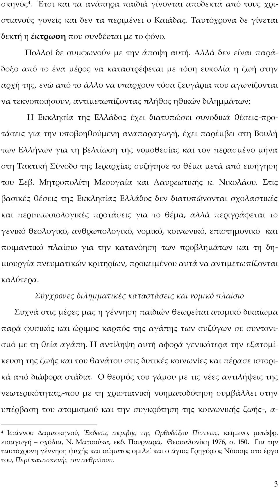 Αλλά δεν είναι παράδοξο από το ένα μέρος να καταστρέφεται με τόση ευκολία η ζωή στην αρχή της, ενώ από το άλλο να υπάρχουν τόσα ζευγάρια που αγωνίζονται να τεκνοποιήσουν, αντιμετωπίζοντας πλήθος