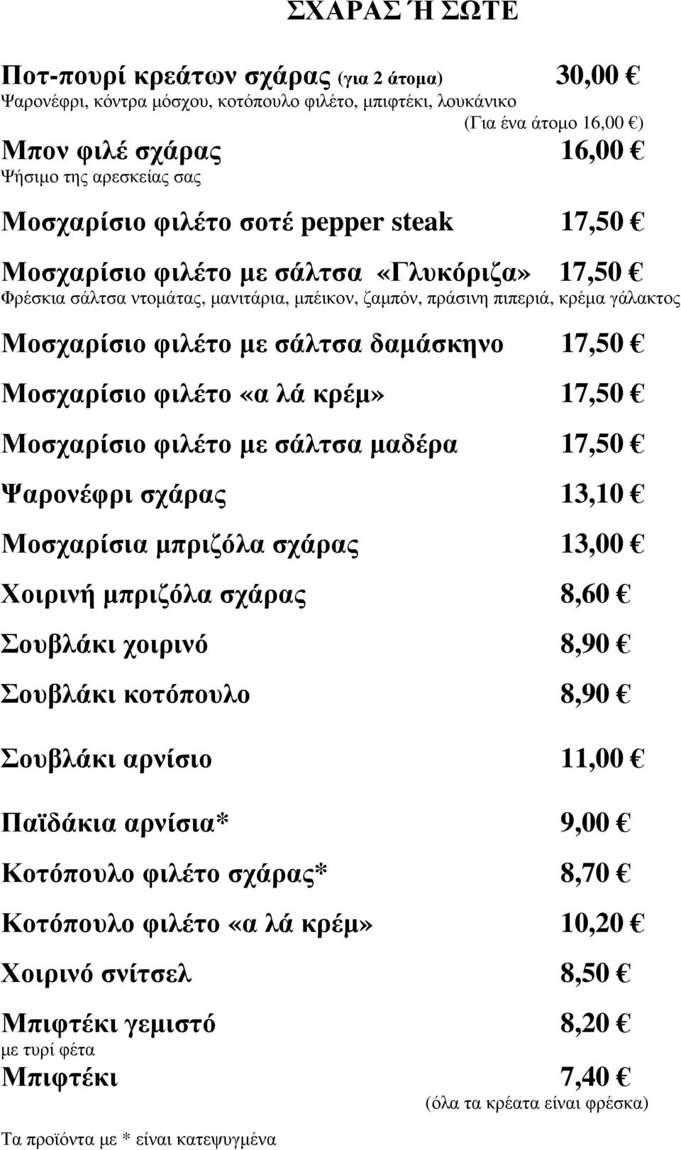 σάλτσα δαµάσκηνο 17,50 Μοσχαρίσιο φιλέτο «α λά κρέµ» 17,50 Μοσχαρίσιο φιλέτο µε σάλτσα µαδέρα 17,50 Ψαρονέφρι σχάρας 13,10 Μοσχαρίσια µπριζόλα σχάρας 13,00 Χοιρινή µπριζόλα σχάρας 8,60 Σουβλάκι