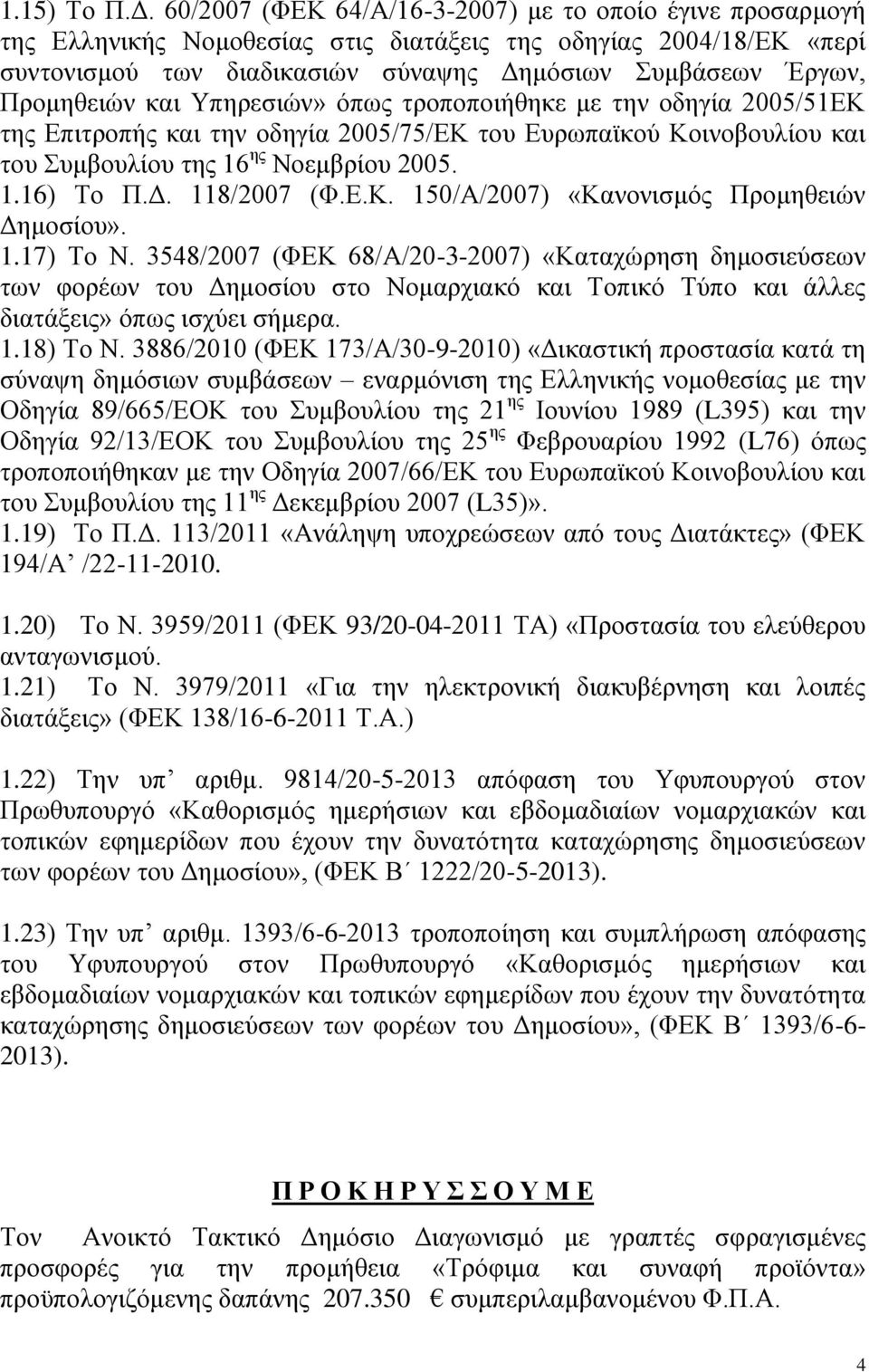 και Υπηρεσιών» όπως τροποποιήθηκε με την οδηγία 2005/51ΕΚ της Επιτροπής και την οδηγία 2005/75/ΕΚ του Ευρωπαϊκού Κοινοβουλίου και του Συμβουλίου της 16 ης Νοεμβρίου 2005. 1.16) Το Π.Δ. 118/2007 (Φ.Ε.Κ. 150/Α/2007) «Κανονισμός Προμηθειών Δημοσίου».