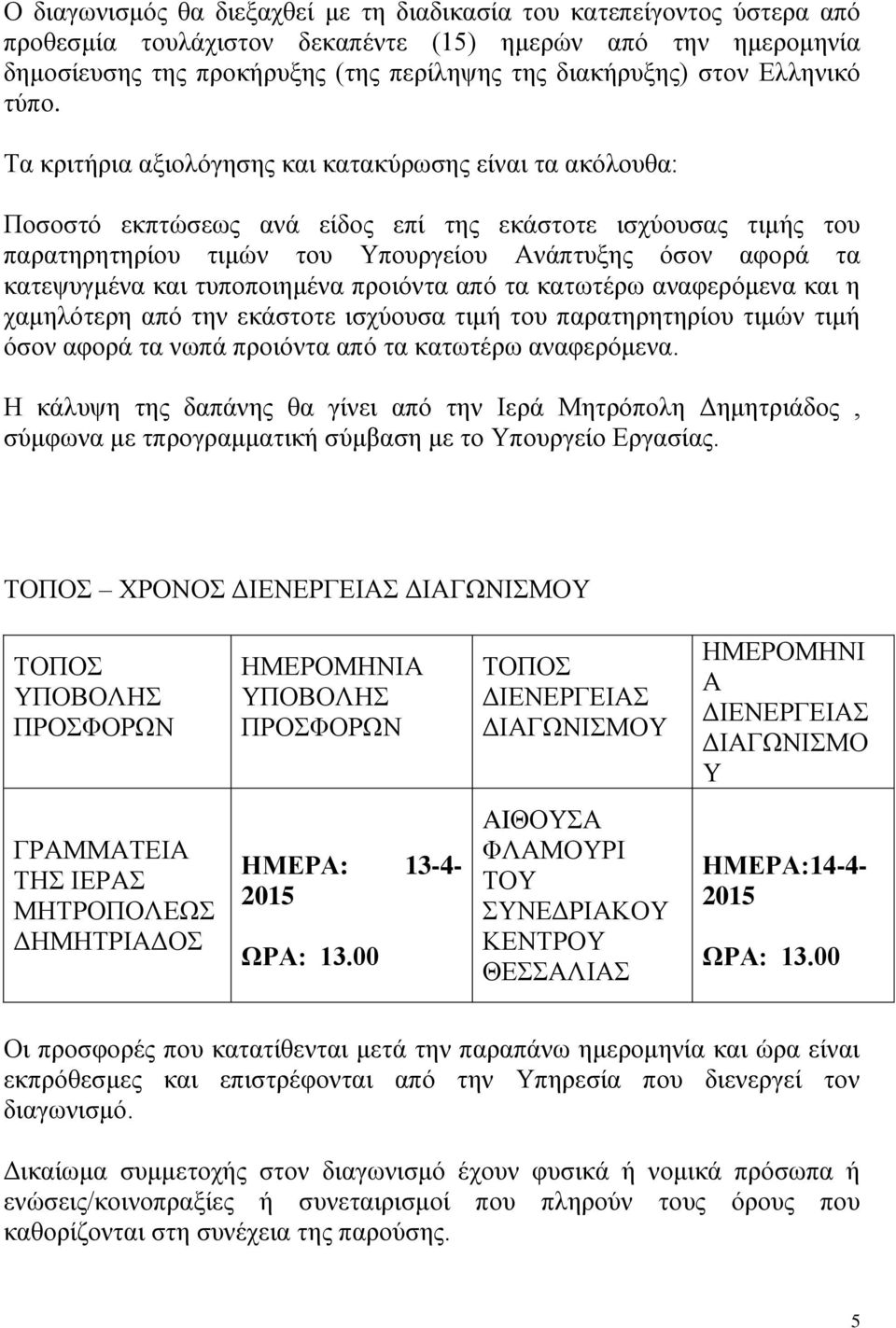 Τα κριτήρια αξιολόγησης και κατακύρωσης είναι τα ακόλουθα: Ποσοστό εκπτώσεως ανά είδος επί της εκάστοτε ισχύουσας τιμής του παρατηρητηρίου τιμών του Υπουργείου Ανάπτυξης όσον αφορά τα κατεψυγμένα και