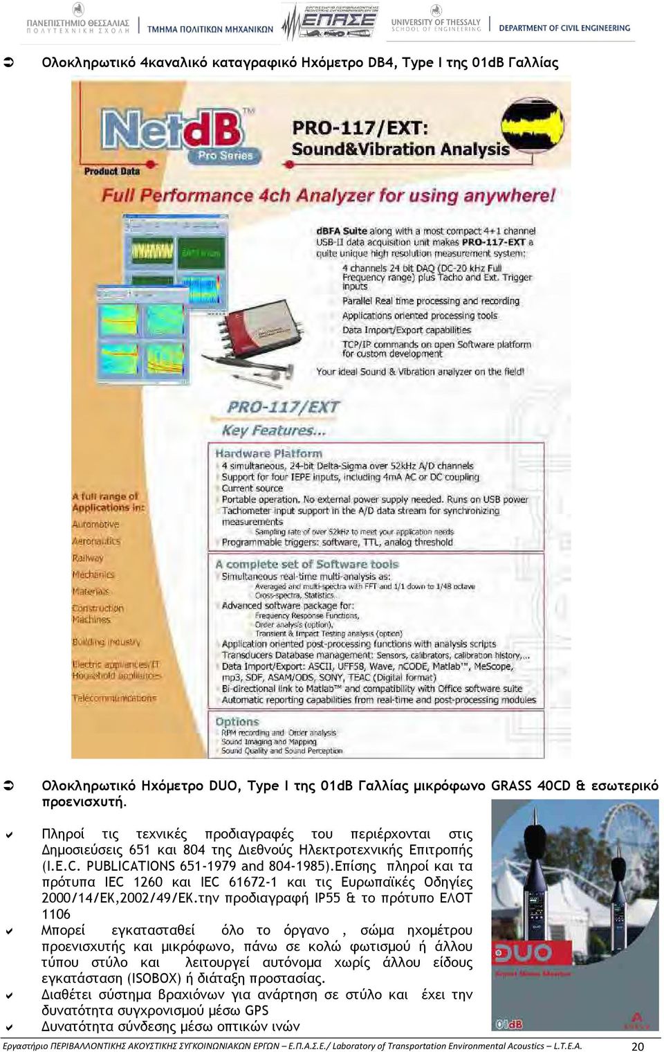 Επίσης πληροί και τα πρότυπα IEC 1260 και IEC 61672-1 και τις Ευρωπαϊκές Οδηγίες 2000/14/ΕΚ,2002/49/ΕΚ.