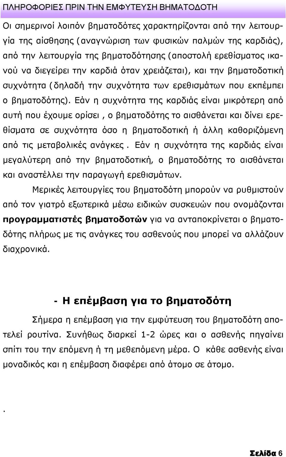 Εάν η συχνότητα της καρδιάς είναι μικρότερη από αυτή που έχουμε ορίσει, ο βηματοδότης το αισθάνεται και δίνει ερεθίσματα σε συχνότητα όσο η βηματοδοτική ή άλλη καθοριζόμενη από τις μεταβολικές