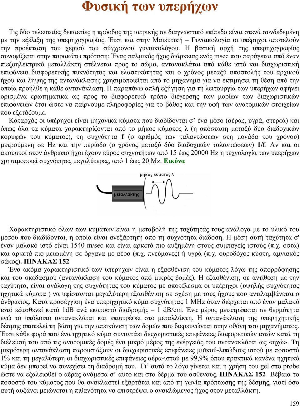 Η βασική αρχή της υπερηχογραφίας συνοψίζεται στην παρακάτω πρόταση: Ένας παλμικός ήχος διάρκειας ενός msec που παράγεται από έναν πιεζοηλεκτρικό μεταλλάκτη στέλνεται προς το σώμα, αντανακλάται από