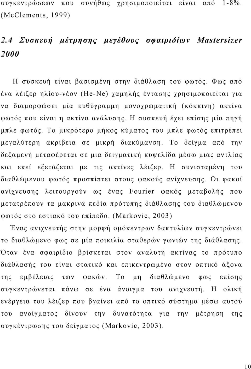 Η συσκευή έχει επίσης μία πηγή μπλε φωτός. Το μικρότερο μήκος κύματος του μπλε φωτός επιτρέπει μεγαλύτερη ακρίβεια σε μικρή διακύμανση.