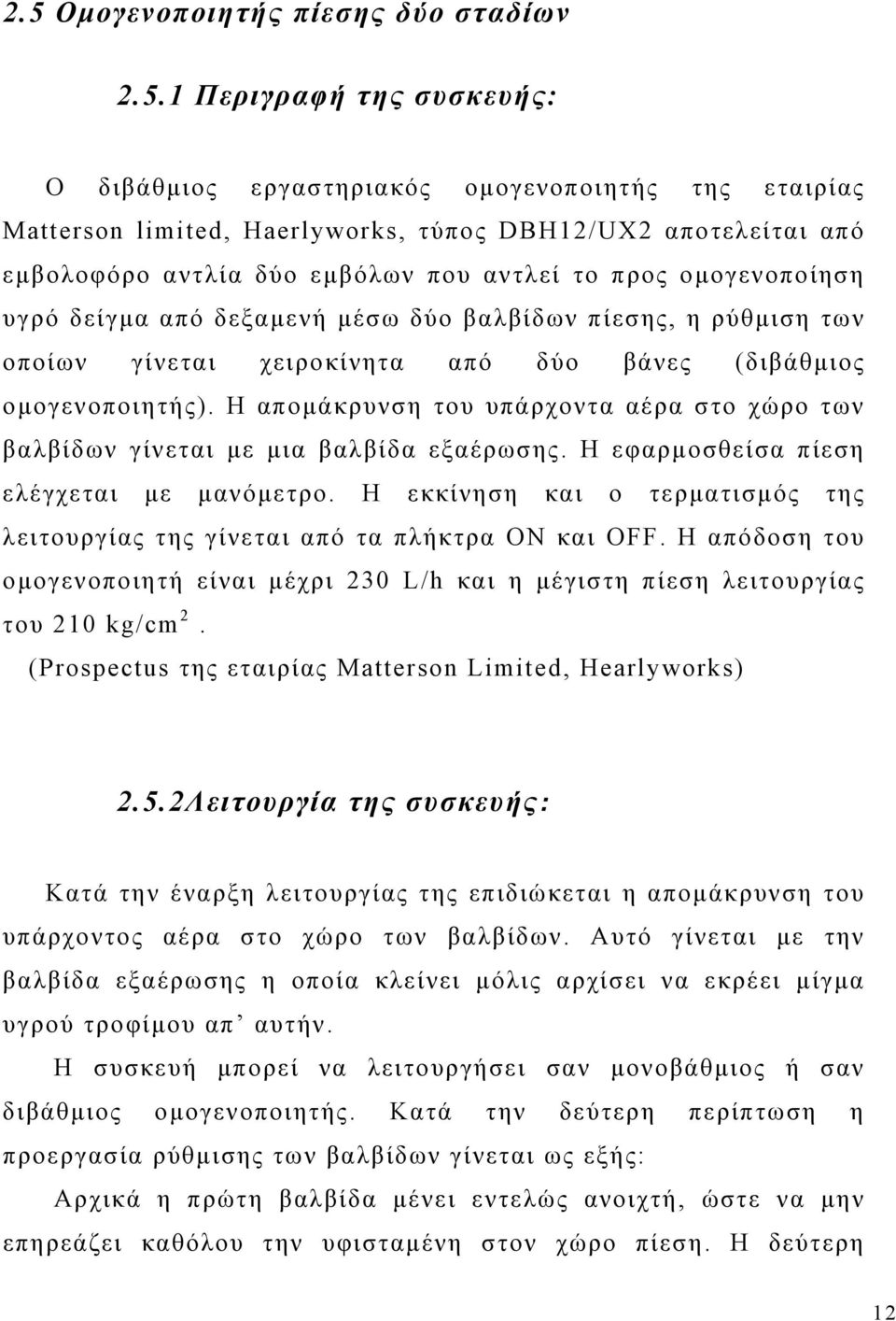 Η απομάκρυνση του υπάρχοντα αέρα στο χώρο των βαλβίδων γίνεται με μια βαλβίδα εξαέρωσης. Η εφαρμοσθείσα πίεση ελέγχεται με μανόμετρο.