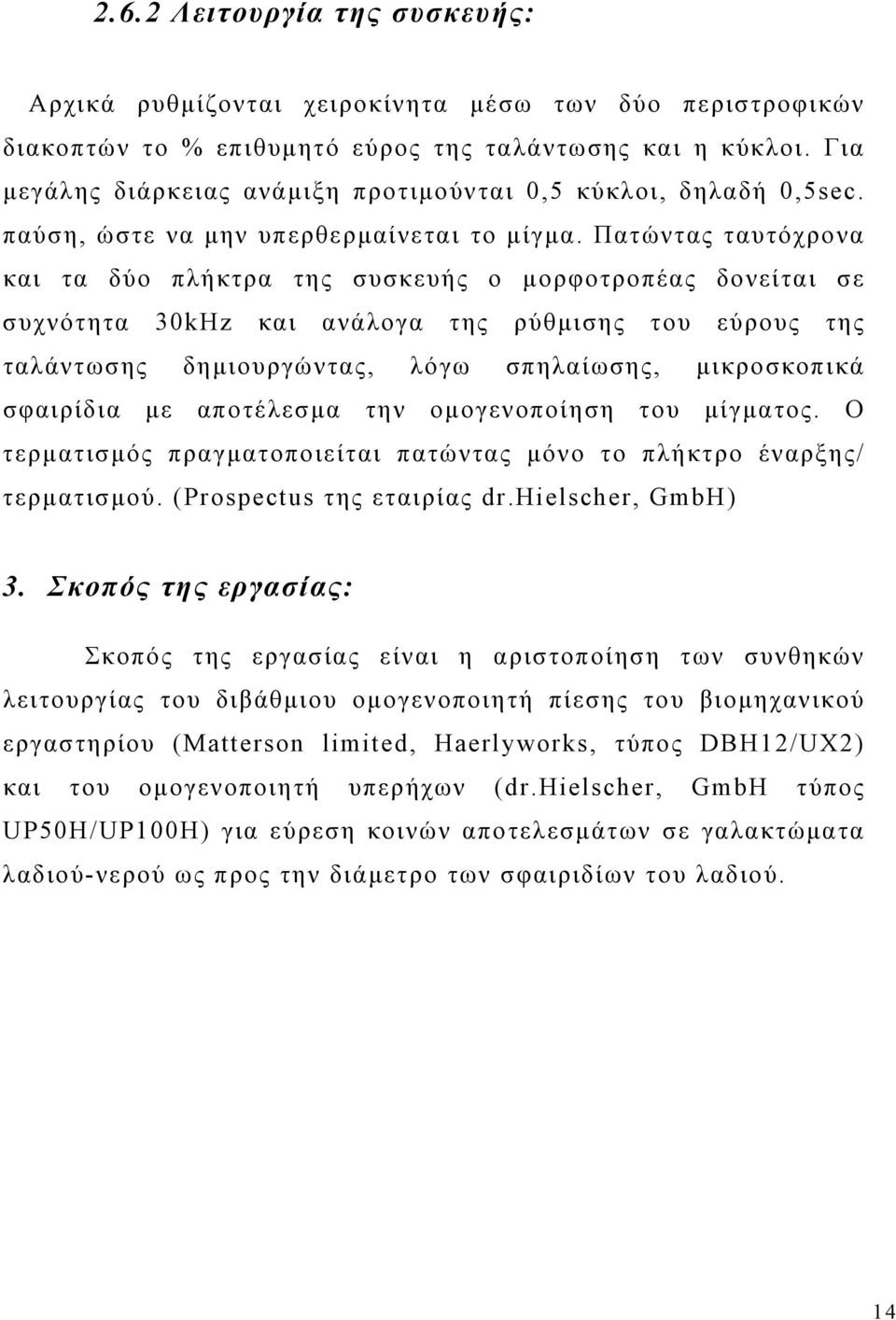 Πατώντας ταυτόχρονα και τα δύο πλήκτρα της συσκευής ο μορφοτροπέας δονείται σε συχνότητα 30kHz και ανάλογα της ρύθμισης του εύρους της ταλάντωσης δημιουργώντας, λόγω σπηλαίωσης, μικροσκοπικά
