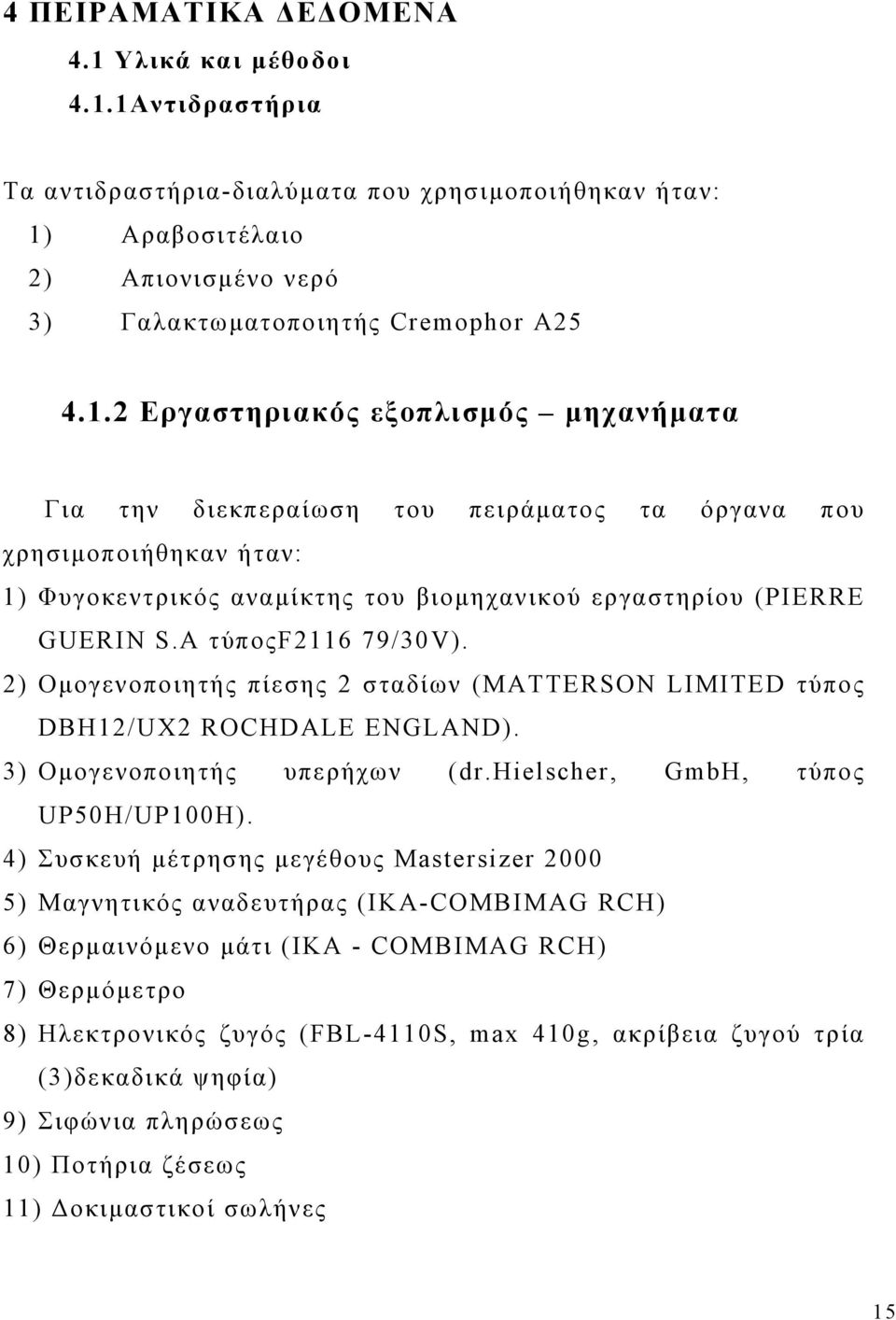 1Αντιδραστήρια Τα αντιδραστήρια-διαλύματα που χρησιμοποιήθηκαν ήταν: 1) Αραβοσιτέλαιο 2) Απιονισμένο νερό 3) Γαλακτωματοποιητής Cremophor A25 4.1.2 Εργαστηριακός εξοπλισμός μηχανήματα Για την διεκπεραίωση του πειράματος τα όργανα που χρησιμοποιήθηκαν ήταν: 1) Φυγοκεντρικός αναμίκτης του βιομηχανικού εργαστηρίου (PIERRE GUERIN S.