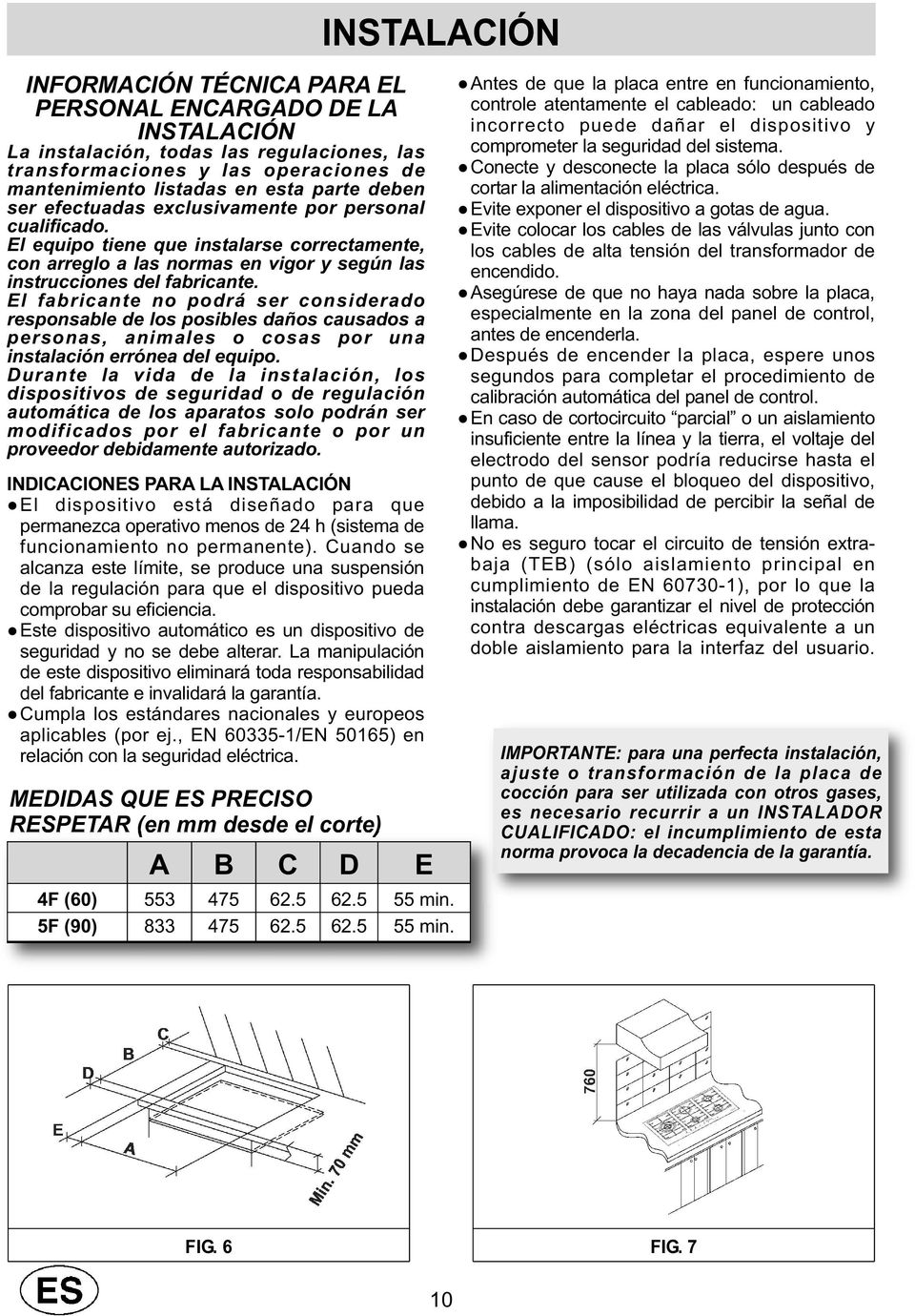 El fabricante no podrá ser considerado responsable de los posibles daños causados a personas, animales o cosas por una instalación errónea del equipo.