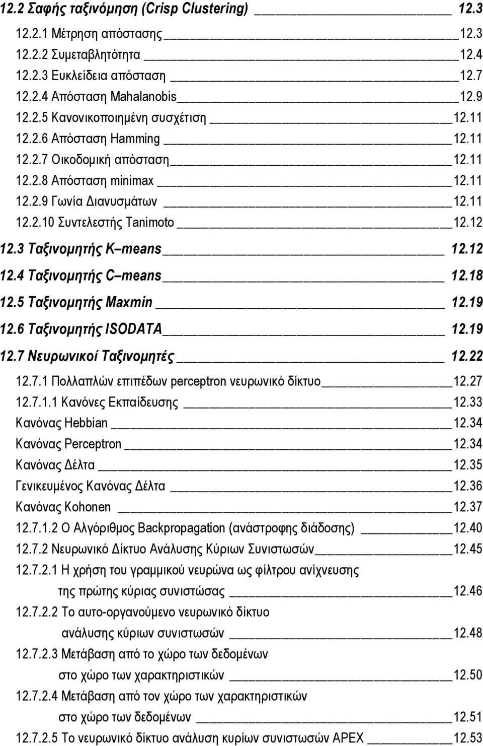 18 12.5 Ταξινομητής Maxmin 12.19 12.6 Ταξινομητής ISODATA 12.19 12.7 Νευρωνικοί Ταξινομητές 12.22 12.7.1 Πολλαπλών επιπέδων perceptron νευρωνικό δίκτυο 12.27 12.7.1.1 Κανόνες Εκπαίδευσης 12.