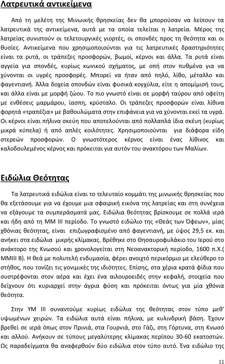 Αντικείμενα που χρησιμοποιούνται για τις λατρευτικές δραστηριότητες είναι τα ρυτά, οι τράπεζες προσφορών, βωμοί, κέρνοι και άλλα.