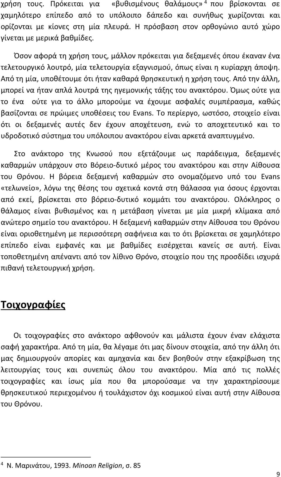 Όσον αφορά τη χρήση τους, μάλλον πρόκειται για δεξαμενές όπου έκαναν ένα τελετουργικό λουτρό, μία τελετουργία εξαγνισμού, όπως είναι η κυρίαρχη άποψη.