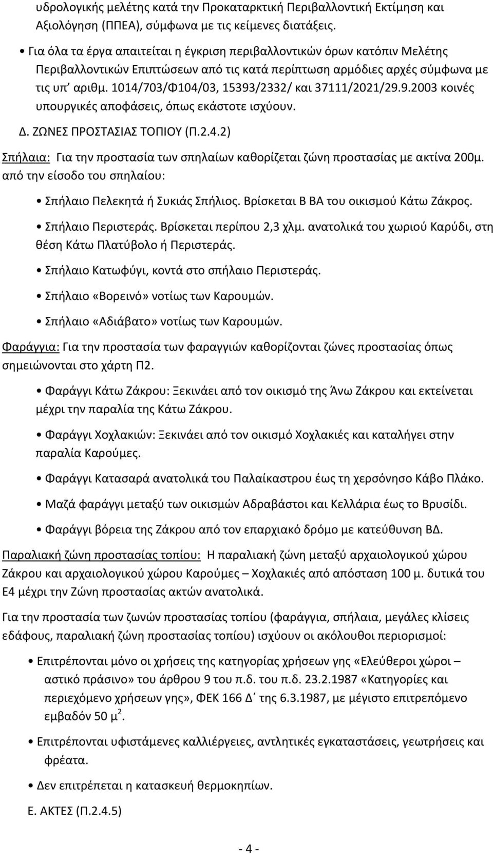 1014/703/Φ104/03, 15393/2332/ και 37111/2021/29.9.2003 κοινές υπουργικές αποφάσεις, όπως εκάστοτε ισχύουν. Δ. ΖΩΝΕΣ ΠΡΟΣΤΑΣΙΑΣ ΤΟΠΙΟΥ (Π.2.4.2) Σπήλαια: Για την προστασία των σπηλαίων καθορίζεται ζώνη προστασίας με ακτίνα 200μ.