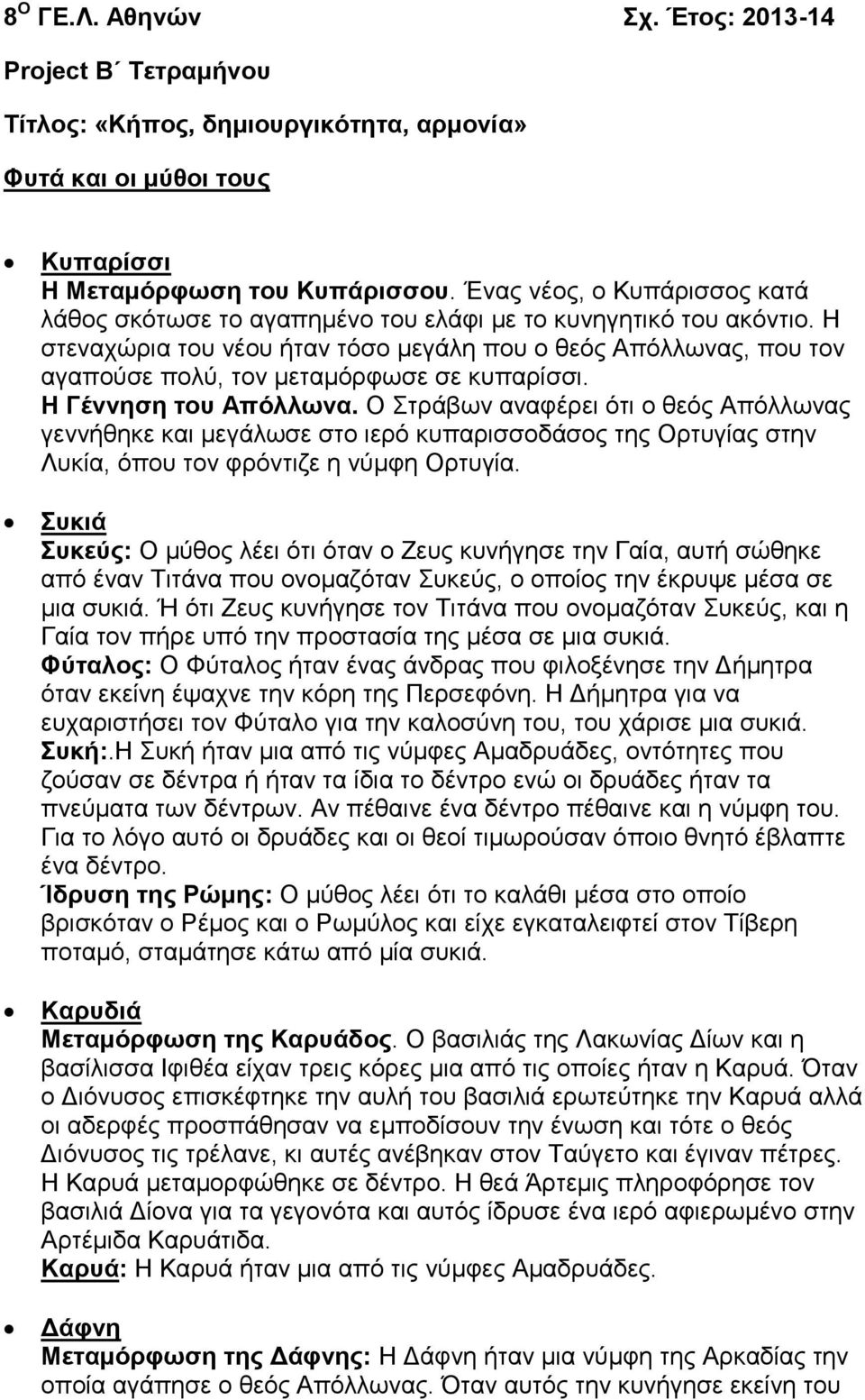 Η στεναχώρια του νέου ήταν τόσο μεγάλη που ο θεός Απόλλωνας, που τον αγαπούσε πολύ, τον μεταμόρφωσε σε κυπαρίσσι. Η Γέννηση του Απόλλωνα.