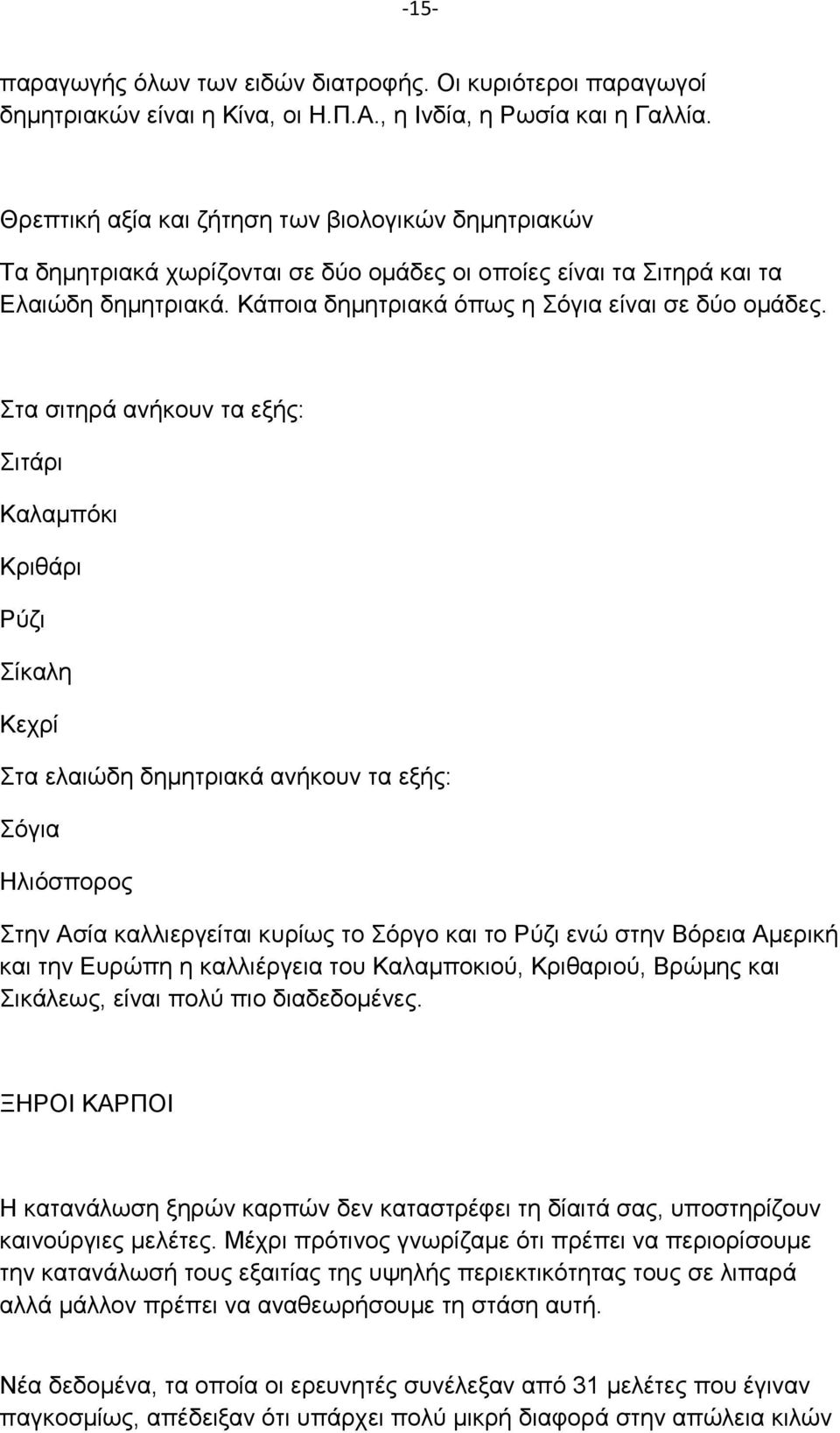 Στα σιτηρά ανήκουν τα εξής: Σιτάρι Καλαμπόκι Κριθάρι Ρύζι Σίκαλη Κεχρί Στα ελαιώδη δημητριακά ανήκουν τα εξής: Σόγια Ηλιόσπορος Στην Ασία καλλιεργείται κυρίως το Σόργο και το Ρύζι ενώ στην Βόρεια