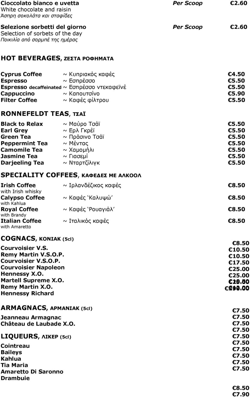 50 Εspresso decaffeinated ~ Εσπρέσσο ντεκαφεϊνέ 5.50 Cappuccino ~ Καπουτσίνο 5.90 Filter Coffee ~ Kαφές φίλτρου 5.50 RONNEFELDT TEAS, ΤΣΑΪ Βlack to Relax ~ Mαύρο Τσάϊ 5.50 Earl Grey ~ Eρλ Γκρέϊ 5.