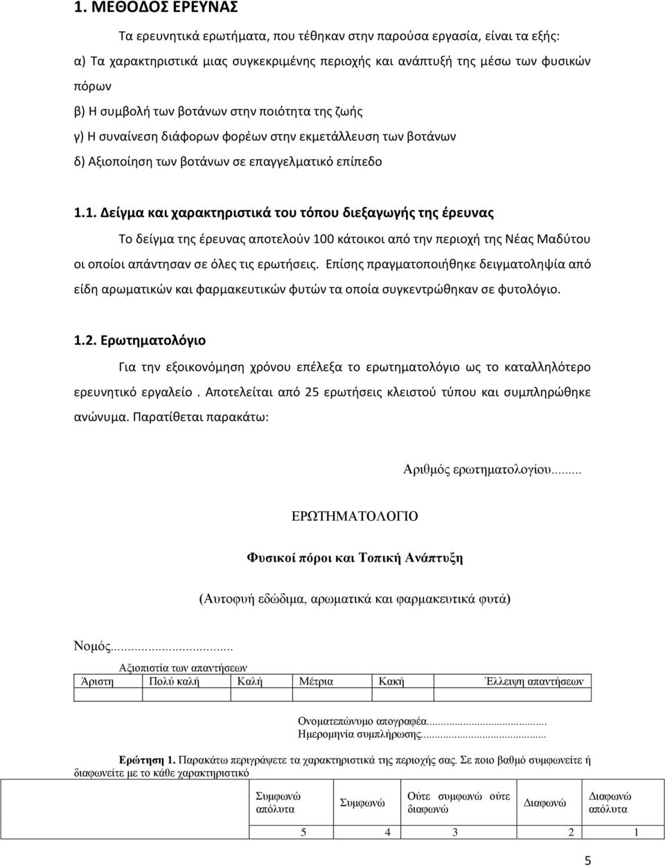 1. Δείγμα και χαρακτηριστικά του τόπου διεξαγωγής της έρευνας Το δείγμα της έρευνας αποτελούν 100 κάτοικοι από την περιοχή της Νέας Μαδύτου οι οποίοι απάντησαν σε όλες τις ερωτήσεις.