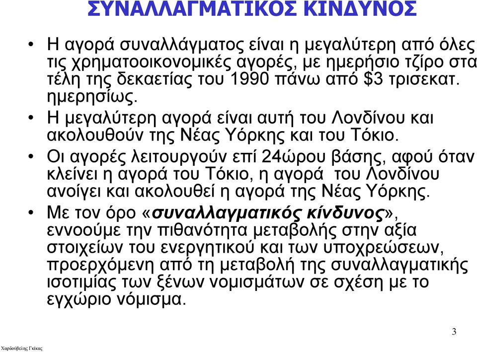 Οι αγορές λειτουργούν επί 24ώρου βάσης, αφού όταν κλείνει η αγορά του Τόκιο, η αγορά του Λονδίνου ανοίγει και ακολουθεί η αγορά της Νέας Υόρκης.