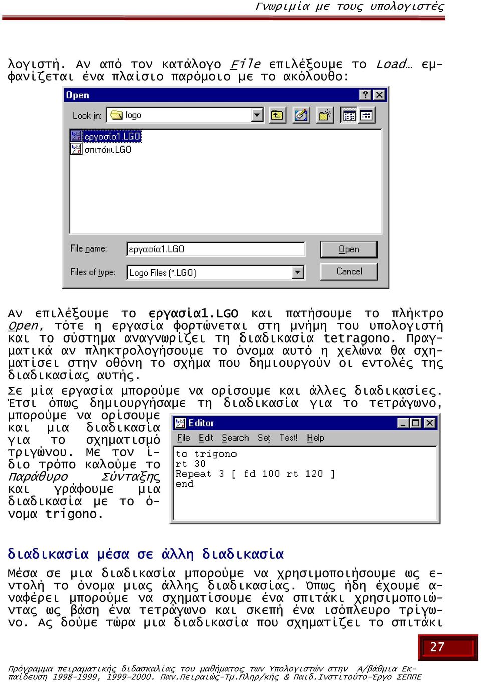 Πραγ- µατικά αν πληκτρολογήσουµε το όνοµα αυτό η χελώνα θα σχη- µατίσει στην οθόνη το σχήµα που δηµιουργούν οι εντολές της διαδικασίας αυτής. Σε µία εργασία µπορούµε να ορίσουµε και άλλες διαδικασίες.