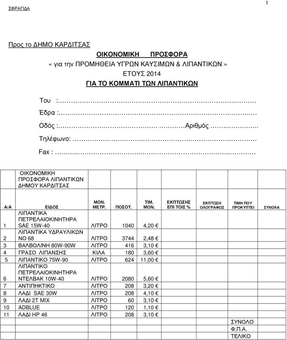 SAE 5W-40 ΛΙΤΡΟ 040 4,20 Υ ΡΑΥΛΙΚΩΝ 2 ΝΟ 8 ΛΙΤΡΟ 3744 2,48 3 ΒΑΛΒΟΛΙΝΗ 80W-90W ΛΙΤΡΟ 4 3,0 4 ΓΡΑΣΟ ΛΙΠΑΝΣΗΣ ΚΙΛΑ 80 3,0 5 ΛΙΠΑΝΤΙΚΟ 75W-90 ΛΙΤΡΟ 24,00 ΛΙΠΑΝΤΙΚΟ