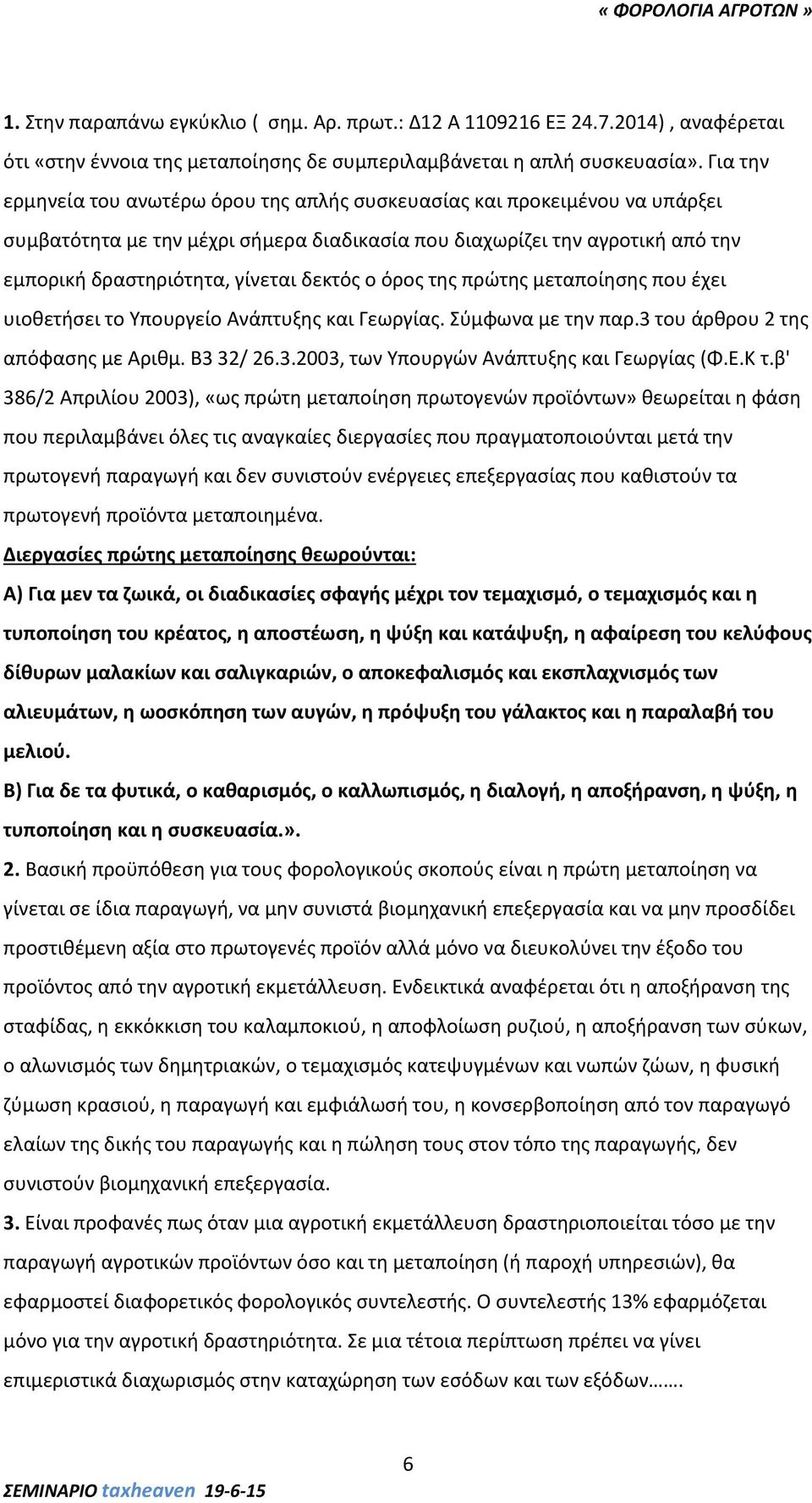 δεκτός ο όρος της πρώτης μεταποίησης που έχει υιοθετήσει το Υπουργείο Ανάπτυξης και Γεωργίας. Σύμφωνα με την παρ.3 του άρθρου 2 της απόφασης με Αριθμ. Β3 32/ 26.3.2003, των Υπουργών Ανάπτυξης και Γεωργίας (Φ.