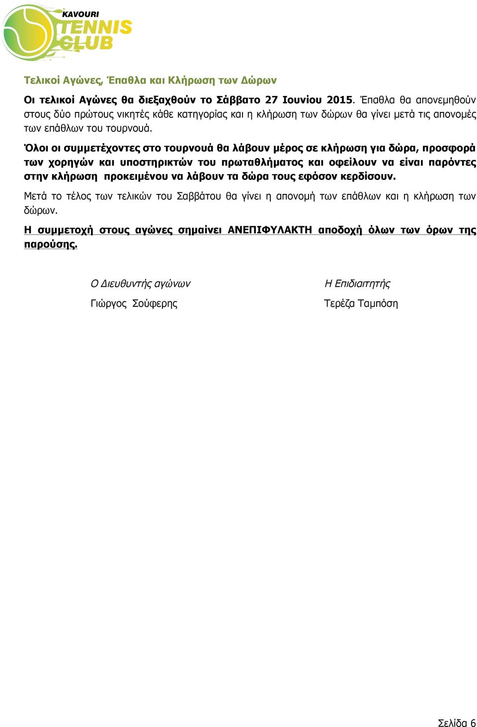 Όλοι οι συµµετέχοντες στο τουρνουά θα λάβουν µέρος σε κλήρωση για δώρα, προσφορά των χορηγών και υποστηρικτών του πρωταθλήµατος και οφείλουν να είναι παρόντες στην κλήρωση