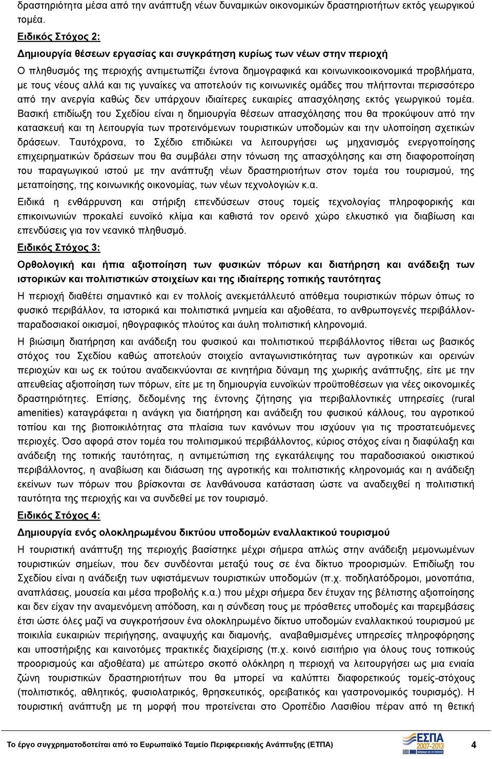 αλλά και τις γυναίκες να αποτελούν τις κοινωνικές ομάδες που πλήττονται περισσότερο από την ανεργία καθώς δεν υπάρχουν ιδιαίτερες ευκαιρίες απασχόλησης εκτός γεωργικού τομέα.