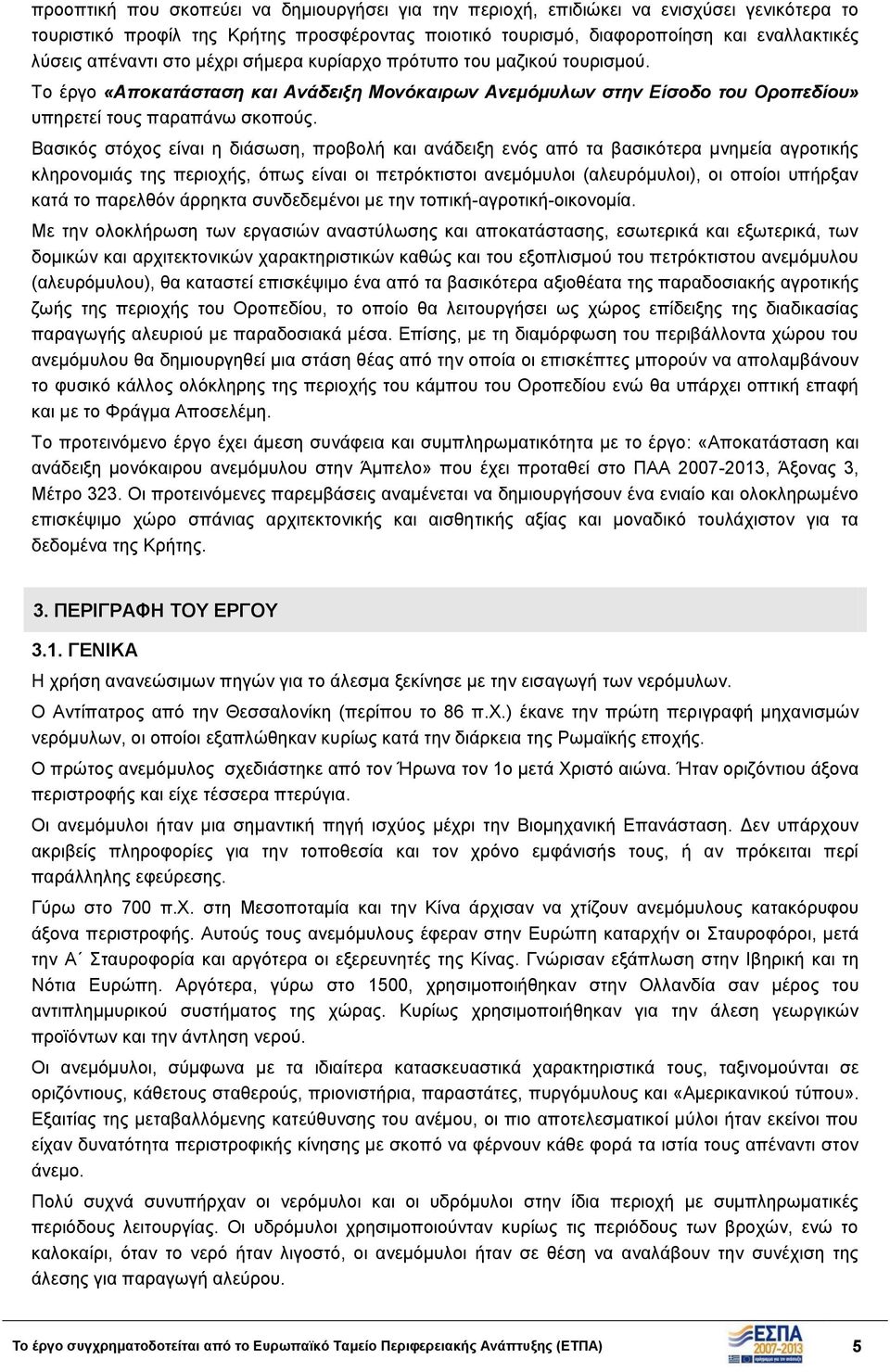 Βασικός στόχος είναι η διάσωση, προβολή και ανάδειξη ενός από τα βασικότερα μνημεία αγροτικής κληρονομιάς της περιοχής, όπως είναι οι πετρόκτιστοι ανεμόμυλοι (αλευρόμυλοι), οι οποίοι υπήρξαν κατά το