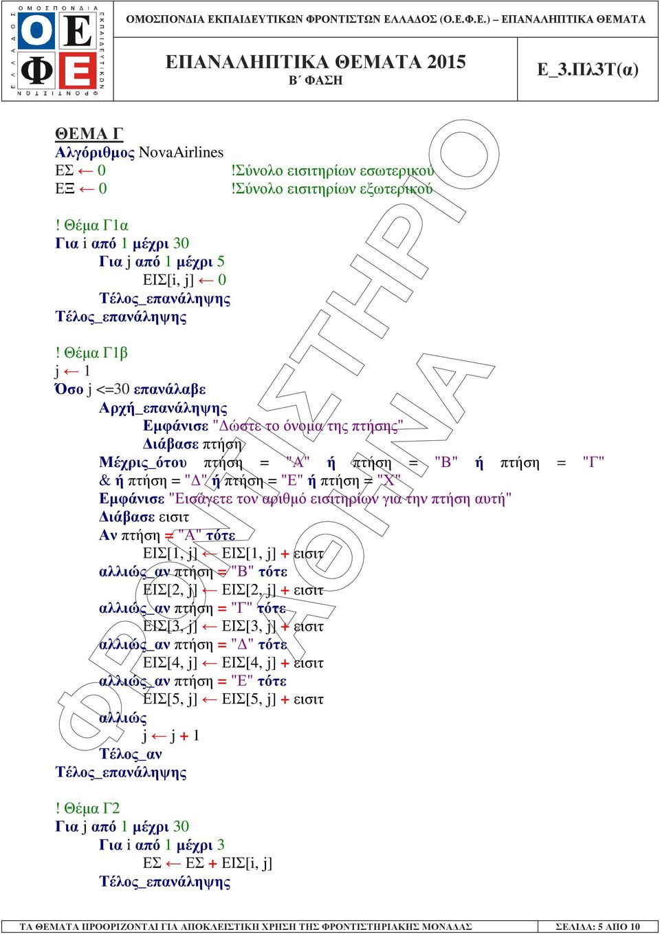 Εµφάνισε "Εισάγετε τον αριθµό εισιτηρίων για την πτήση αυτή" ιάβασε εισιτ Αν πτήση = "Α" τότε ΕΙΣ[1, j] ΕΙΣ[1, j] + εισιτ αλλιώς_αν πτήση = "Β" τότε ΕΙΣ[2, j] ΕΙΣ[2, j] + εισιτ αλλιώς_αν πτήση = "Γ"