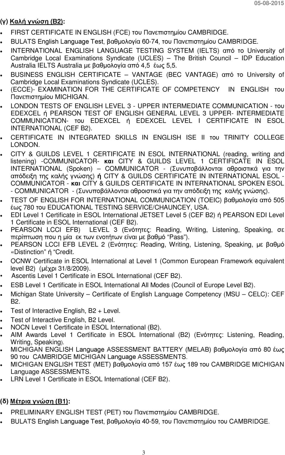 4,5 έως 5,5. BUSINESS ENGLISH CERTIFICATE VANTAGE (BEC VANTAGE) από το University of Cambridge Local Examinations Syndicate (UCLES).