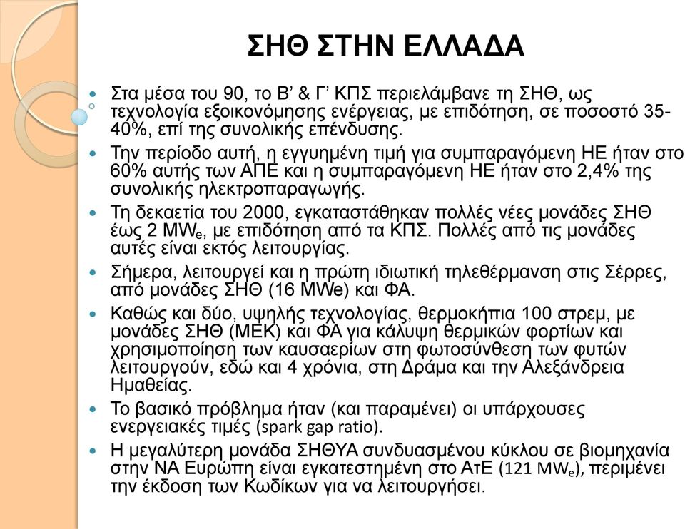 Τη δεκαετία του 2000, εγκαταστάθηκαν πολλές νέες μονάδες ΣΗΘ έως 2 MW e, με επιδότηση από τα ΚΠΣ. Πολλές από τις μονάδες αυτές είναι εκτός λειτουργίας.