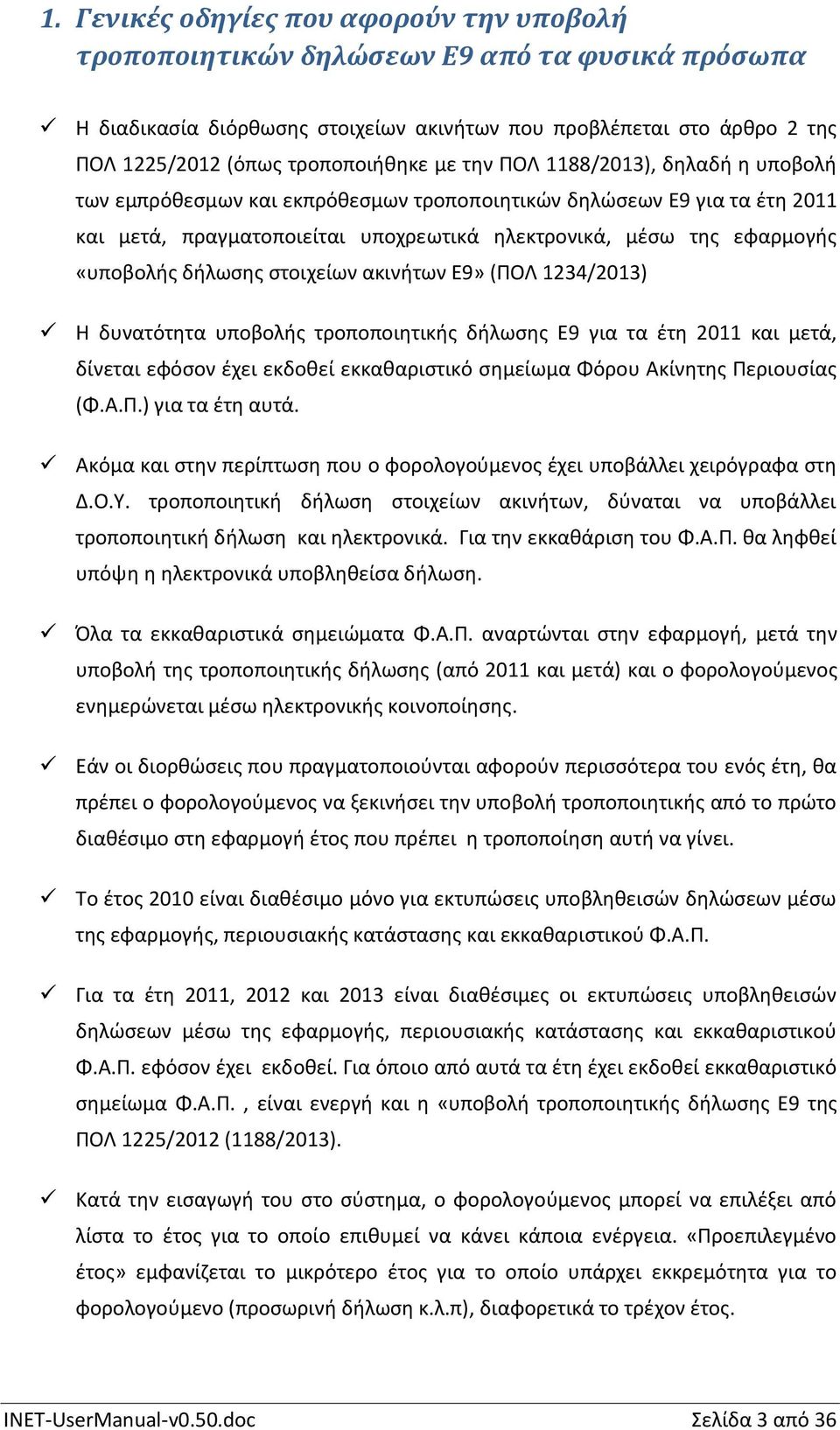 δήλωσης στοιχείων ακινήτων Ε9» (ΠΟΛ 1234/2013) Η δυνατότητα υποβολής τροποποιητικής δήλωσης Ε9 για τα έτη 2011 και μετά, δίνεται εφόσον έχει εκδοθεί εκκαθαριστικό σημείωμα Φόρου Ακίνητης Περιουσίας