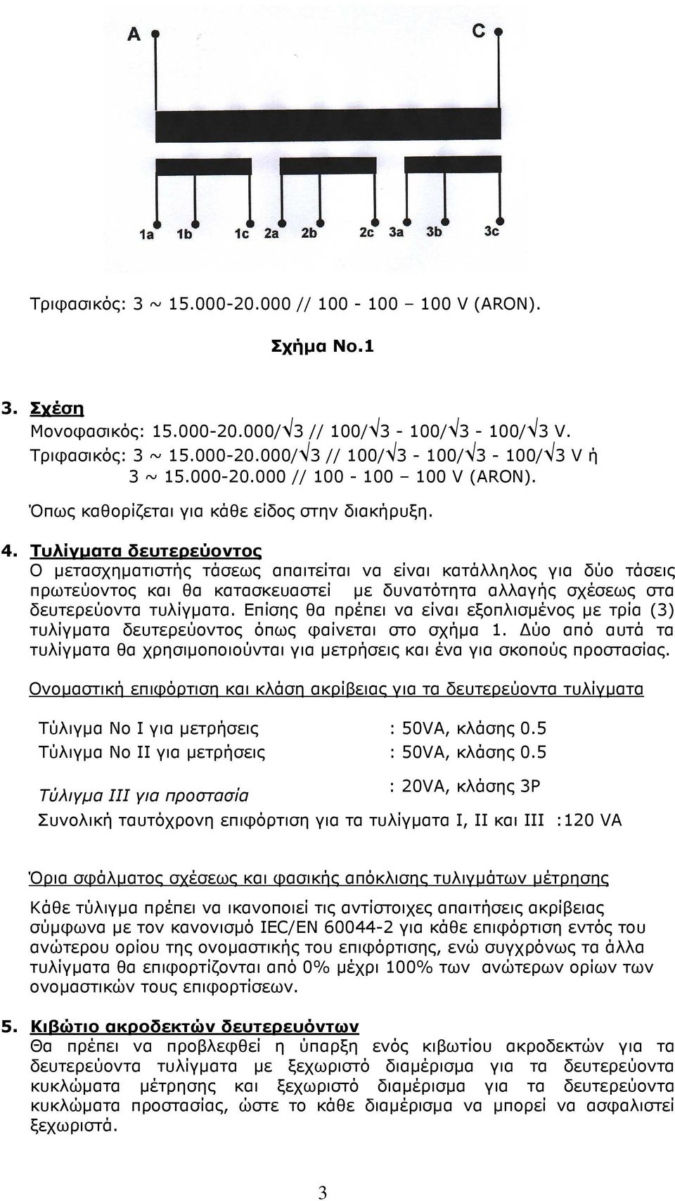 Τυλίγµατα δευτερεύοντος Ο µετασχηµατιστής τάσεως απαιτείται να είναι κατάλληλος για δύο τάσεις πρωτεύοντος και θα κατασκευαστεί µε δυνατότητα αλλαγής σχέσεως στα δευτερεύοντα τυλίγµατα.
