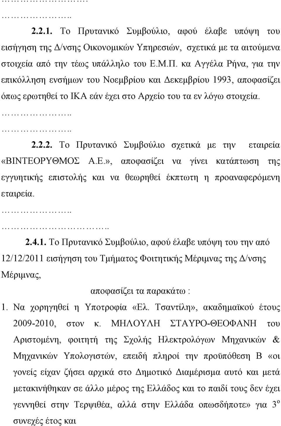 Το Πρυτανικό Συμβούλιο, αφού έλαβε υπόψη του την από 12/12/2011 εισήγηση του Τμήματος Φοιτητικής Μέριμνας της Δ/νσης Μέριμνας, αποφασίζει τα παρακάτω : 1. Να χορηγηθεί η Υποτροφία «Ελ.