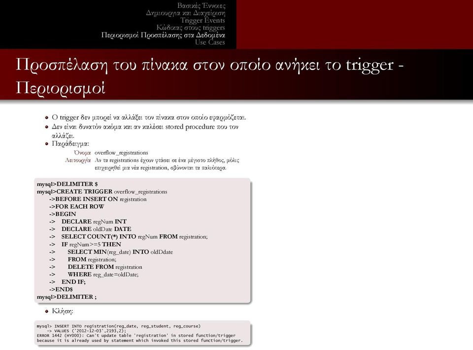 mysql>delimiter $ mysql>create TRIGGER overflow_registrations ->BEFORE INSERT ON registration ->FOR EACH ROW ->BEGIN -> DECLARE regnum INT -> DECLARE olddate DATE -> SELECT COUNT(*) INTO regnum FROM