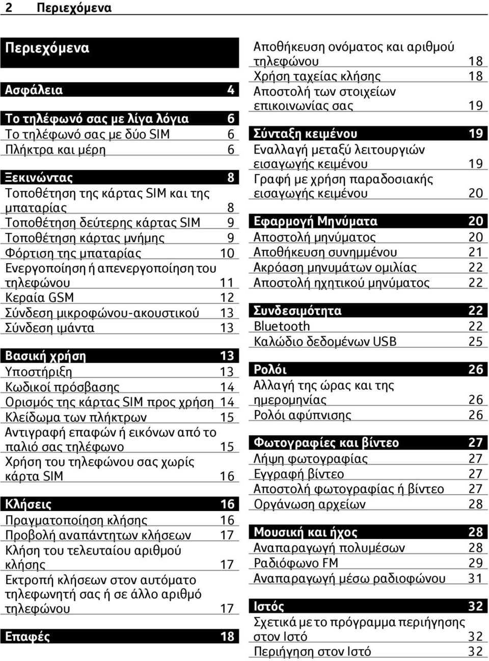 Υποστήριξη 13 Κωδικοί πρόσβασης 14 Ορισμός της κάρτας SIM προς χρήση 14 Κλείδωμα των πλήκτρων 15 Αντιγραφή επαφών ή εικόνων από το παλιό σας τηλέφωνο 15 Χρήση του τηλεφώνου σας χωρίς κάρτα SIM 16