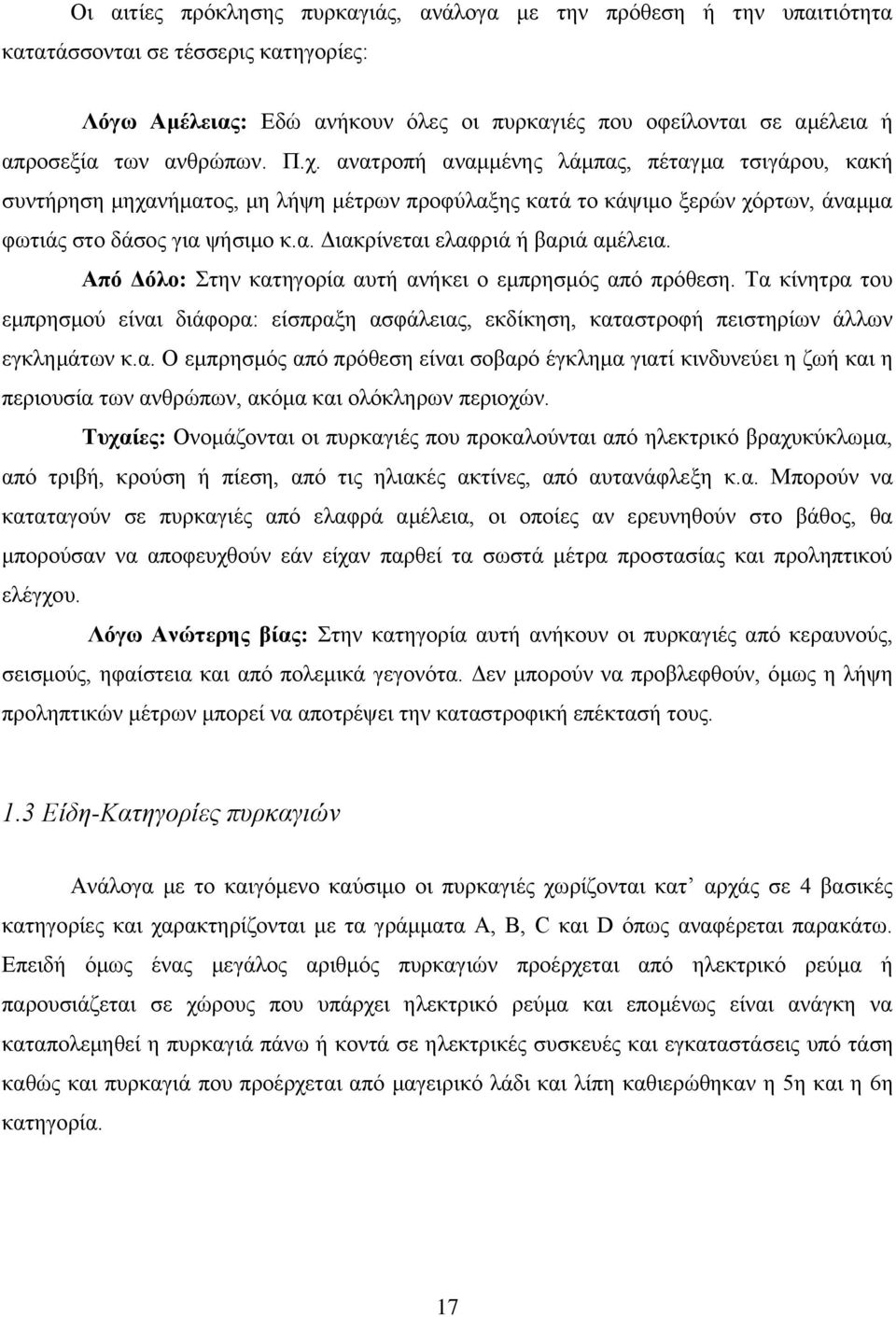 Από Δόλο: Στην κατηγορία αυτή ανήκει ο εμπρησμός από πρόθεση. Τα κίνητρα του εμπρησμού είναι διάφορα: είσπραξη ασφάλειας, εκδίκηση, καταστροφή πειστηρίων άλλων εγκλημάτων κ.α. Ο εμπρησμός από πρόθεση είναι σοβαρό έγκλημα γιατί κινδυνεύει η ζωή και η περιουσία των ανθρώπων, ακόμα και ολόκληρων περιοχών.