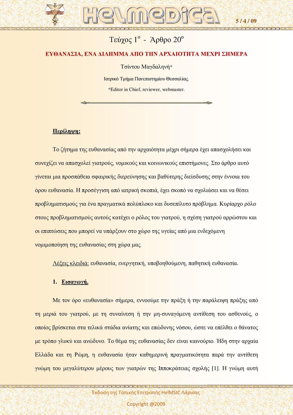 Στο άρθρο αυτό γίνεται μια προσπάθεια σφαιρικής διερεύνησης και βαθύτερης διείσδυσης στην έννοια του όρου ευθανασία.