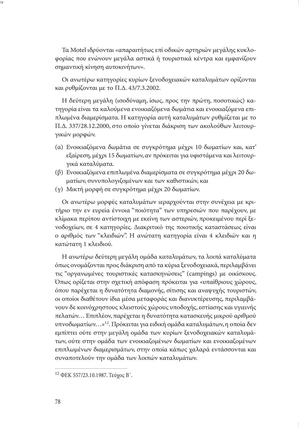 Η δεύτερη µεγάλη (ισοδύναµη, ίσως, προς την πρώτη, ποσοτικώς) κατηγορία είναι τα καλούµενα ενοικιαζόµενα δωµάτια και ενοικιαζόµενα επιπλωµένα διαµερίσµατα.