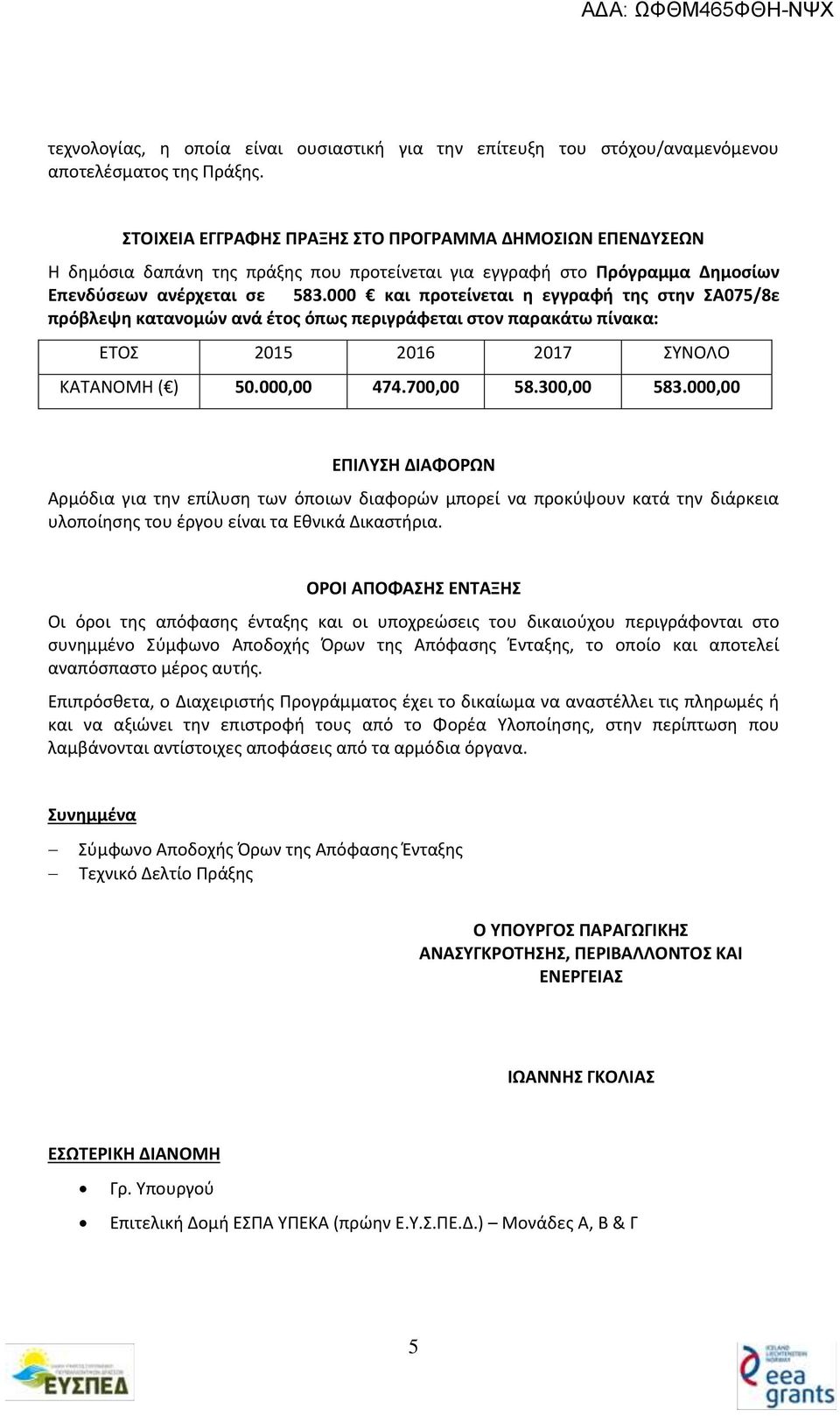 000 και προτείνεται η εγγραφή της στην ΣΑ075/8ε πρόβλεψη κατανομών ανά έτος όπως περιγράφεται στον παρακάτω πίνακα: ΕΤΟΣ 2015 2016 2017 ΣΥΝΟΛΟ ΚΑΤΑΝΟΜΗ ( ) 50.000,00 474.700,00 58.300,00 583.