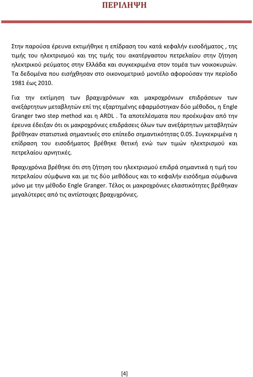 Για την εκτίμηση των βραχυχρόνιων και μακροχρόνιων επιδράσεων των ανεξάρτητων μεταβλητών επί της εξαρτημένης εφαρμόστηκαν δύο μέθοδοι, η Engle Granger two step method και η ARDL.