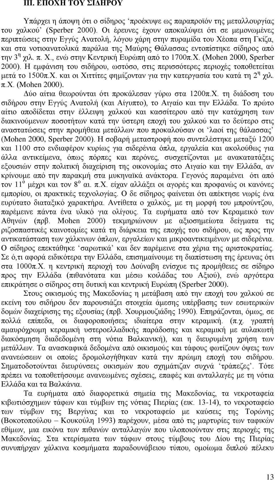την 3 η χιλ. π. Χ., ενώ στην Κεντρική Ευρώπη από το 1700π.Χ. (Mohen 2000, Sperber 2000). Η εμφάνιση του σιδήρου, ωστόσο, στις περισσότερες περιοχές τοποθετείται μετά το 1500π.Χ. και οι Χιττίτες φημίζονταν για την κατεργασία του κατά τη 2 η χιλ.