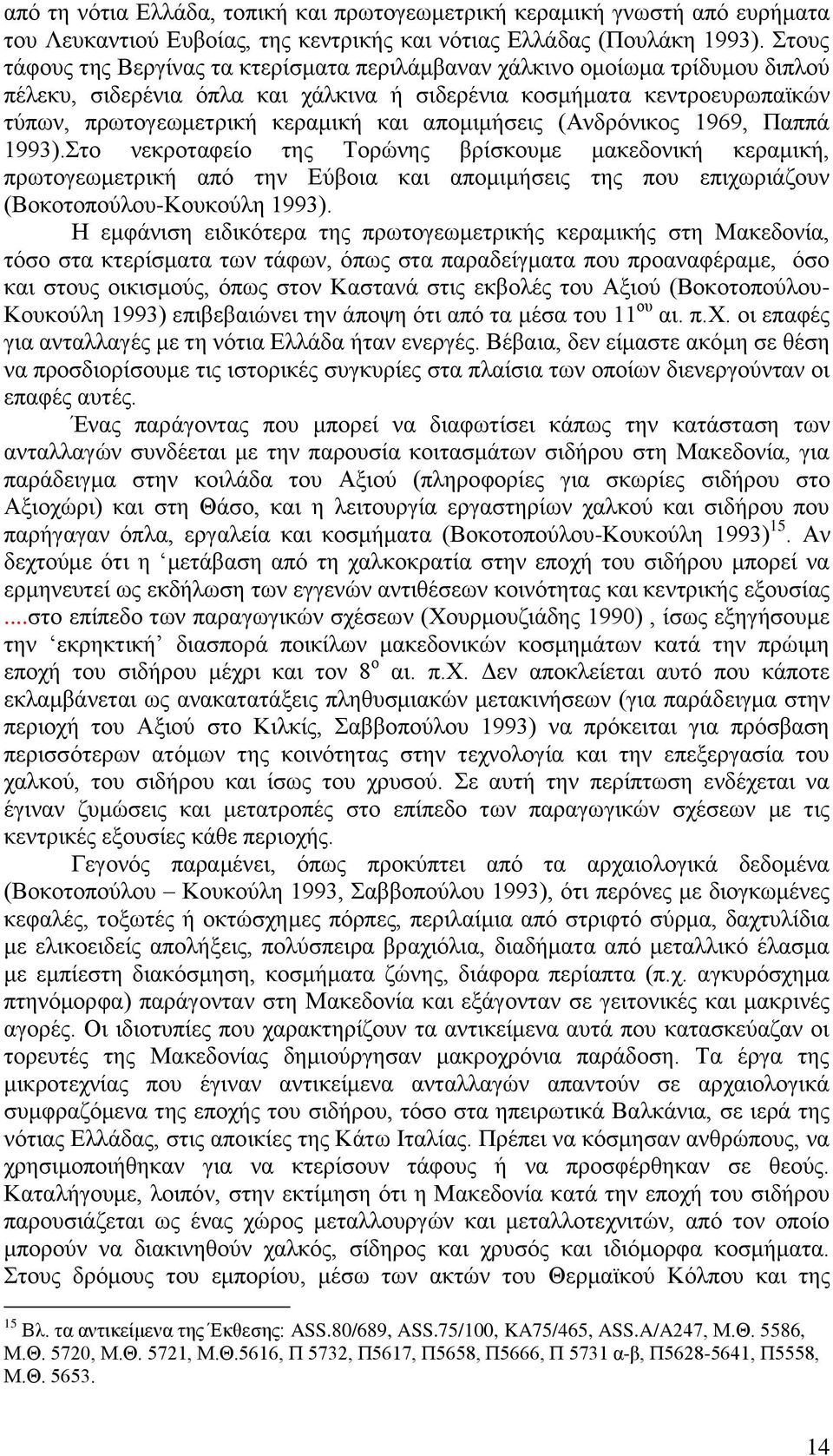 απομιμήσεις (Ανδρόνικος 1969, Παππά 1993).Στο νεκροταφείο της Τορώνης βρίσκουμε μακεδονική κεραμική, πρωτογεωμετρική από την Εύβοια και απομιμήσεις της που επιχωριάζουν (Βοκοτοπούλου-Κουκούλη 1993).