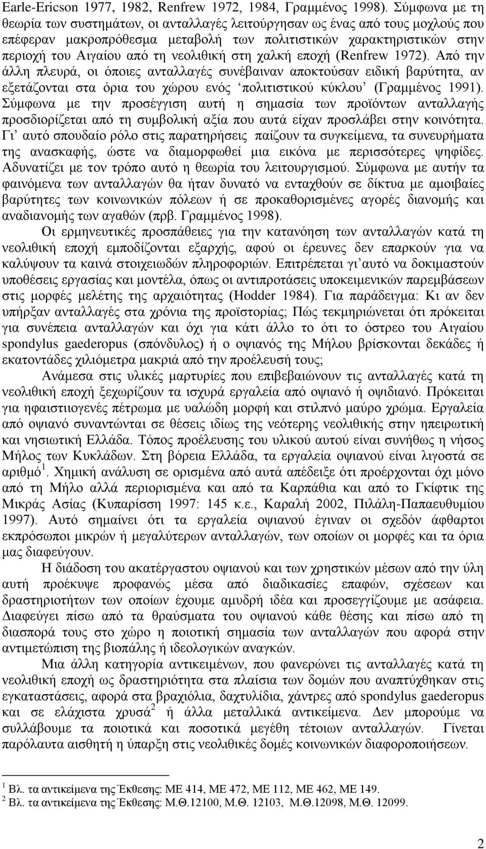 στη χαλκή εποχή (Renfrew 1972). Από την άλλη πλευρά, οι όποιες ανταλλαγές συνέβαιναν αποκτούσαν ειδική βαρύτητα, αν εξετάζονται στα όρια του χώρου ενός πολιτιστικού κύκλου (Γραμμένος 1991).