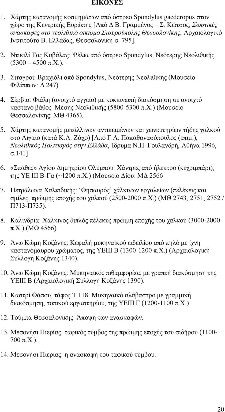 Ντικιλί Τας Καβάλας: Ψέλια από όστρεο Spondylus, Νεότερης Νεολιθικής (5300 4500 π.χ.). 3. Σιταγροί: Βραχιόλι από Spondylus, Νεότερης Νεολιθικής (Μουσείο Φιλίππων: Δ 247). 4. Σέρβια: Φιάλη (ανοιχτό αγγείο) με κοκκινωπή διακόσμηση σε ανοιχτό καστανό βάθος Μέσης Νεολιθικής (5800-5300 π.